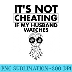 funny its not cheating if my husband watches - digital png downloads