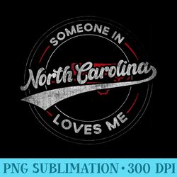 someone in north carolina loves me north carolina - shirt design png