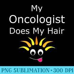 funny cancer survivor prize my oncologist does my hair - png download transparent background