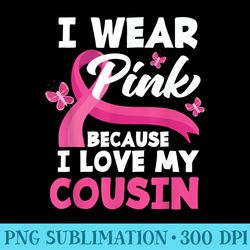 i wear pink because i love my cousin breast cancer awareness - unique sublimation patterns