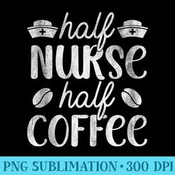 half nurse half coffee - shirt graphic resources