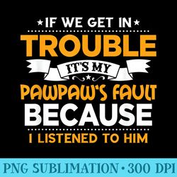 if we get in trouble its my pawpaws fault grandchildren - shirt vector art