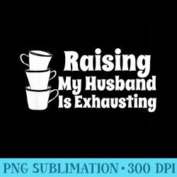 raising my husband is exhausting funny - png download gallery