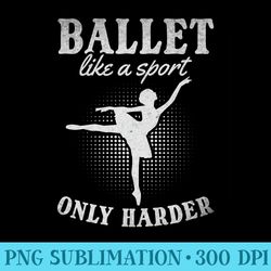 ballet like a sport only harder i ballet ballerina girl premium - png download transparent background