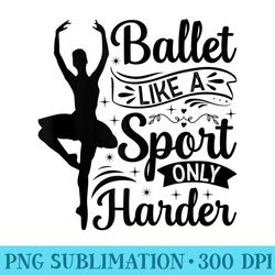 ballet like a sport only harder ballerina girl ballet - sublimation png download