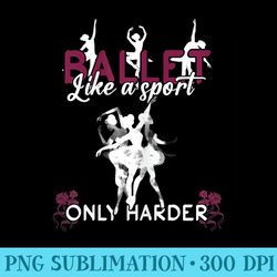ballet like a sport only harder ballerina girl ballet - shirt image download
