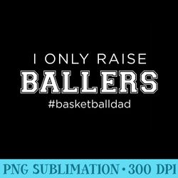 fun i only raise ballers dad basketball coach sporting - png picture download