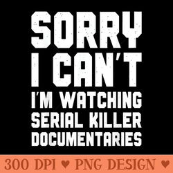 sorry i cant im watching serial killer documentaries - unique sublimation png download