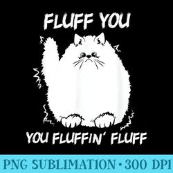 fluff you you fluffin fluff funny kitten lover - sublimation graphics png