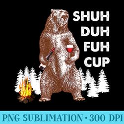 shuh duh fuh cup bear drinking wine funny camping - shirt graphic resources