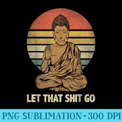 let that shit go buddha vintage retro funny - sublimation graphics png