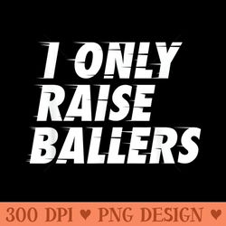 i only raise ballers basketball fan dad mom top - png download