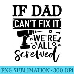 if dad cant fix it were all screwed fathers day - sublimation images png download