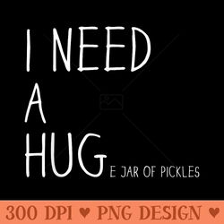 funny pickle lover i need a huge jar of pickles - png download