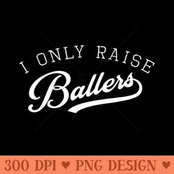 i only raise ballers cute script basketball mom and dad - png graphics