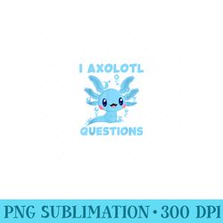 funny blue axolotl kawaii cute i axolotl questions girl - png design assets