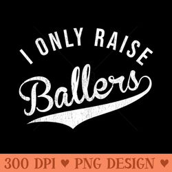 i only raise ballers baseball football basketball soccer mom - png graphics