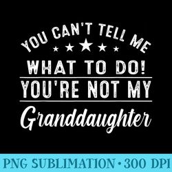 you cant tell me what to do youre not my granddaughter - download png files