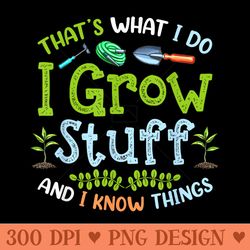 thats what i do i grow stuff and i know things funny garden - digital png artwork