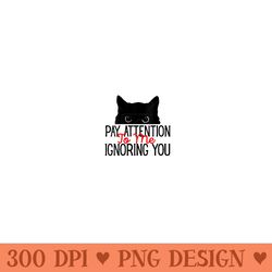 womens pay attention to me ignoring you funny sayings cat - high resolution png designs