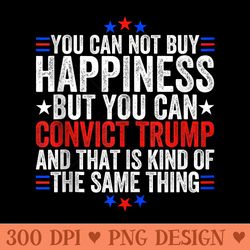 funny you can not buy happiness but you can convict trump - png design downloads