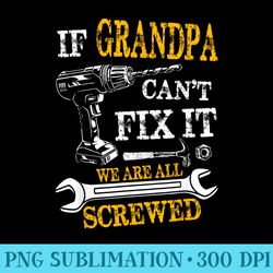 if grandpa cant fix it were all screwed fathers day funny - png download clipart