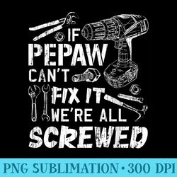 if pepaw cant fix it were all screwed fathers day funny - png file download