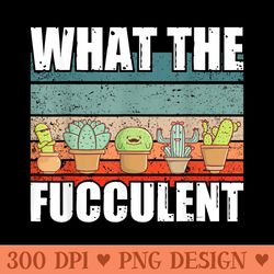 funny plant lover what the fucculent - png image download