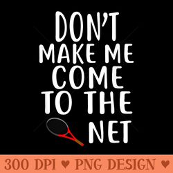 dont make me come to the net t tennis s tennis - png prints