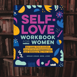 self-love workbook for women: release self-doubt, build self-compassion, and embrace who you are