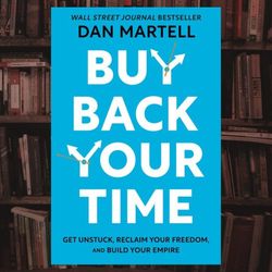 buy back your time: get unstuck, reclaim your freedom, and build your empire by dan martell