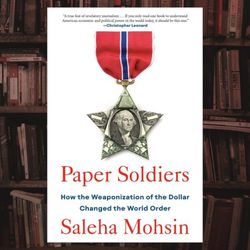 paper soldiers: how the weaponization of the dollar changed the world order by saleha mohsin