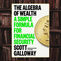 the algebra of wealth: a simple formula for financial security by scott galloway