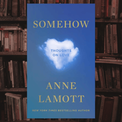 somehow: thoughts on love by anne lamott