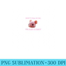 dont yell at me im just a baby axolotl - png clipart