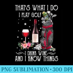 thats what i do i play golf i drink wine and i know things - png download