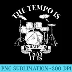 drummer the tempo is whatever i say it is drums - png download