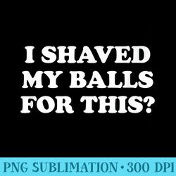 i shaved my balls for this the premium - download png pictures