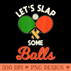lets slap some balls pingpong player table tennis - sublimation png designs
