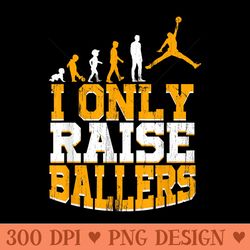 i only raise ballers basketball player mothers fathers - high resolution png designs