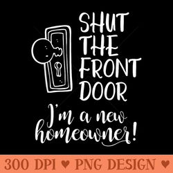 shut the front door im a new homeowner t housewarming - transparent png clipart