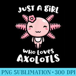 axolotl just a girl who loves axolotls axolotl lover - sublimation designs png