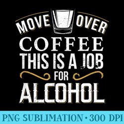 move over coffee this is a job for alcohol funny bar - transparent png resource