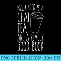 all i need is a chai tea a really good book t - png resource download