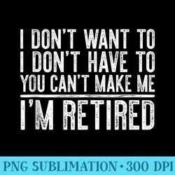 i dont want to have you cant make me im retired t - download transparent shirt