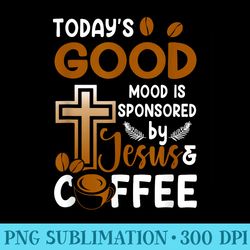 religion todays goodmood is sponsored by jesus and coffee - png picture download