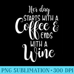 her day starts with a coffee ends with a wine funny women - download transparent image