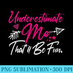 womens underestimate me thatll be fun funny for - high resolution png resource