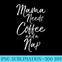 funny caffeine mother women mama needs coffee and a nap - download png graphic