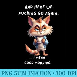 here we fucking go again i mean good morning funny birthday - high resolution png download